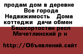 продам дом в деревне - Все города Недвижимость » Дома, коттеджи, дачи обмен   . Башкортостан респ.,Мечетлинский р-н